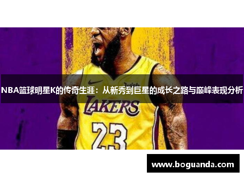 NBA篮球明星K的传奇生涯：从新秀到巨星的成长之路与巅峰表现分析